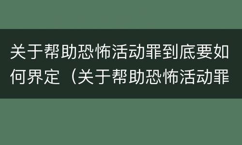 关于帮助恐怖活动罪到底要如何界定（关于帮助恐怖活动罪到底要如何界定罪名）
