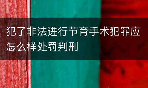 犯了非法进行节育手术犯罪应怎么样处罚判刑