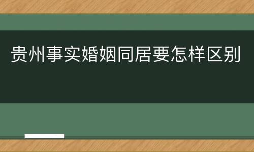 贵州事实婚姻同居要怎样区别