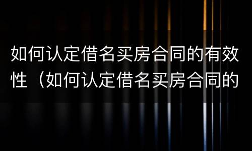 如何认定借名买房合同的有效性（如何认定借名买房合同的有效性）
