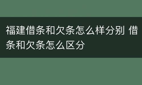 福建借条和欠条怎么样分别 借条和欠条怎么区分