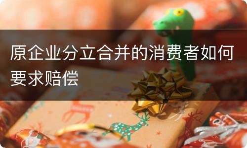 原企业分立合并的消费者如何要求赔偿