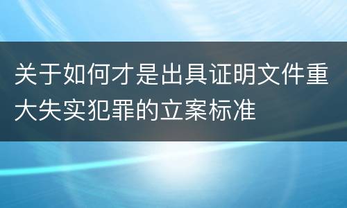 关于如何才是出具证明文件重大失实犯罪的立案标准