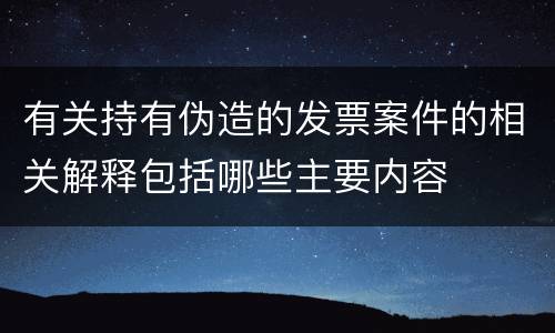 有关持有伪造的发票案件的相关解释包括哪些主要内容