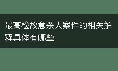 最高检故意杀人案件的相关解释具体有哪些