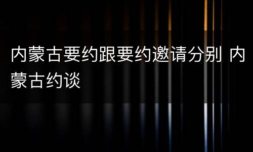 内蒙古要约跟要约邀请分别 内蒙古约谈