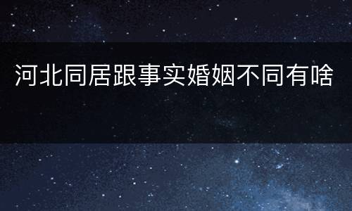 河北同居跟事实婚姻不同有啥