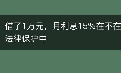 借了1万元，月利息15%在不在法律保护中