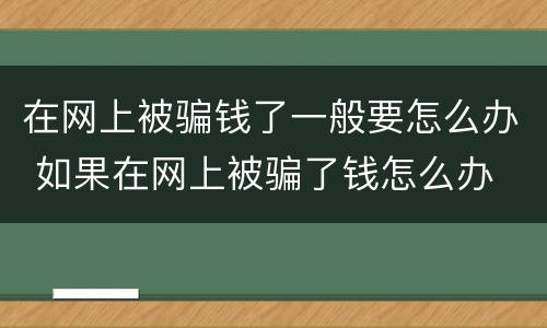 在网上被骗钱了一般要怎么办 如果在网上被骗了钱怎么办