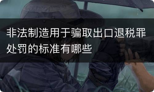 非法制造用于骗取出口退税罪处罚的标准有哪些