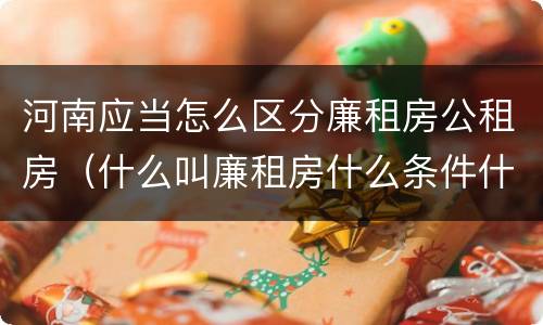 河南应当怎么区分廉租房公租房（什么叫廉租房什么条件什么叫公租房）
