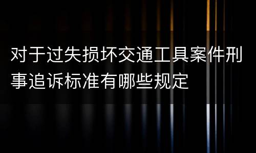 对于过失损坏交通工具案件刑事追诉标准有哪些规定