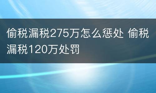 偷税漏税275万怎么惩处 偷税漏税120万处罚