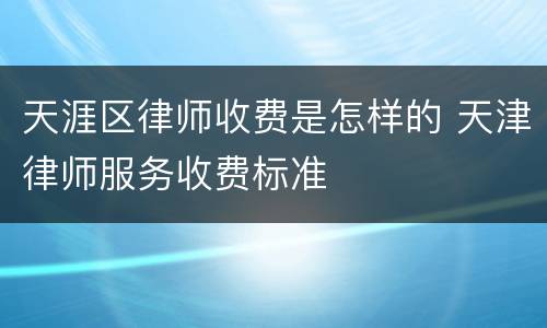 天涯区律师收费是怎样的 天津律师服务收费标准