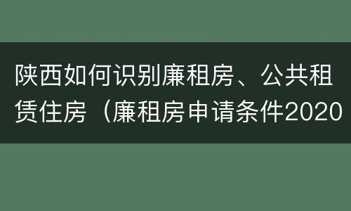 陕西如何识别廉租房、公共租赁住房（廉租房申请条件2020陕西）