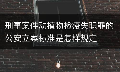 刑事案件动植物检疫失职罪的公安立案标准是怎样规定