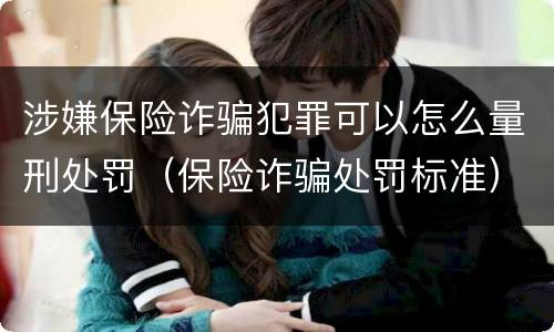 涉嫌保险诈骗犯罪可以怎么量刑处罚（保险诈骗处罚标准）