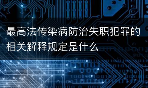 最高法传染病防治失职犯罪的相关解释规定是什么