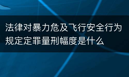 法律对暴力危及飞行安全行为规定定罪量刑幅度是什么