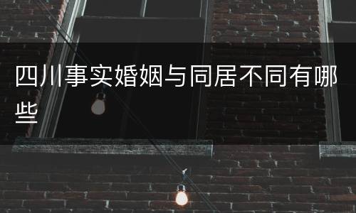 四川事实婚姻与同居不同有哪些