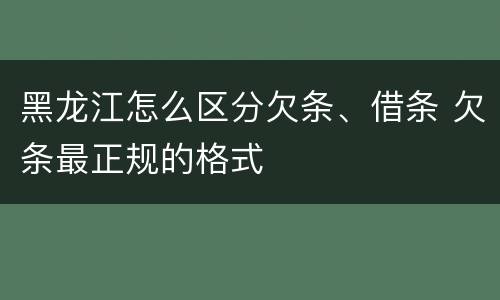 黑龙江怎么区分欠条、借条 欠条最正规的格式