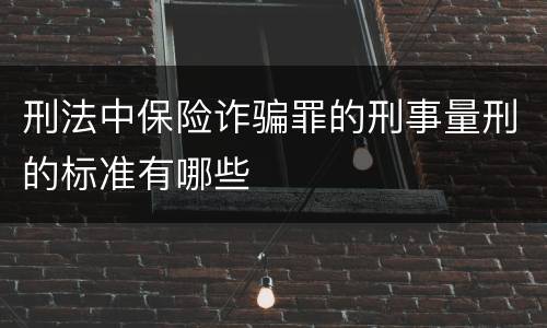 刑法中保险诈骗罪的刑事量刑的标准有哪些