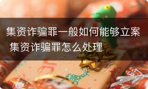 集资诈骗罪一般如何能够立案 集资诈骗罪怎么处理