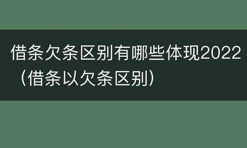 借条欠条区别有哪些体现2022（借条以欠条区别）