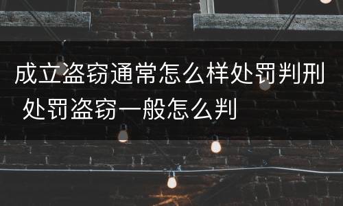 成立盗窃通常怎么样处罚判刑 处罚盗窃一般怎么判