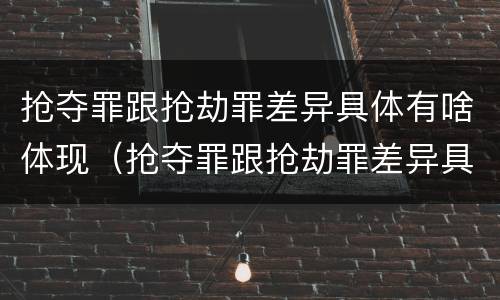 抢夺罪跟抢劫罪差异具体有啥体现（抢夺罪跟抢劫罪差异具体有啥体现吗）