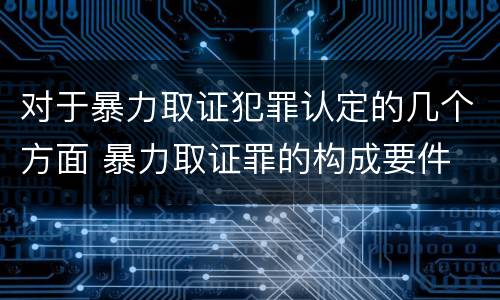 对于暴力取证犯罪认定的几个方面 暴力取证罪的构成要件