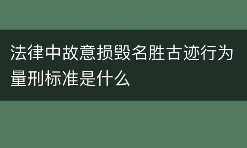 法律中故意损毁名胜古迹行为量刑标准是什么