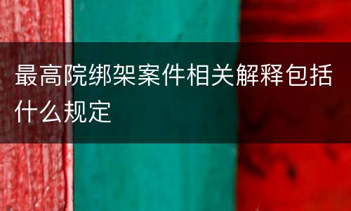最高院绑架案件相关解释包括什么规定