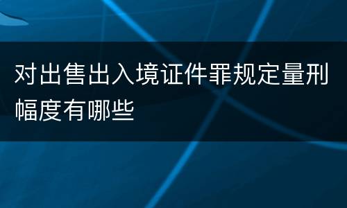 对出售出入境证件罪规定量刑幅度有哪些
