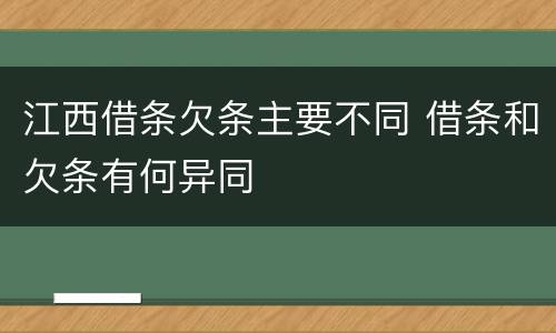 江西借条欠条主要不同 借条和欠条有何异同