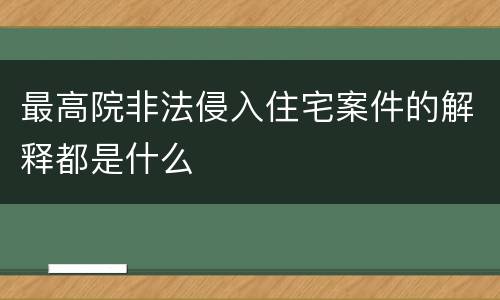最高院非法侵入住宅案件的解释都是什么