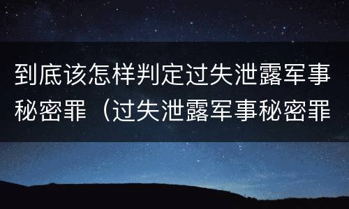 到底该怎样判定过失泄露军事秘密罪（过失泄露军事秘密罪立案标准）