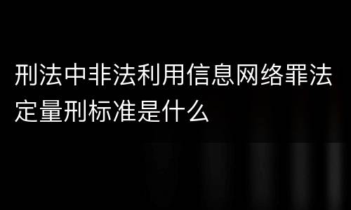 刑法中非法利用信息网络罪法定量刑标准是什么