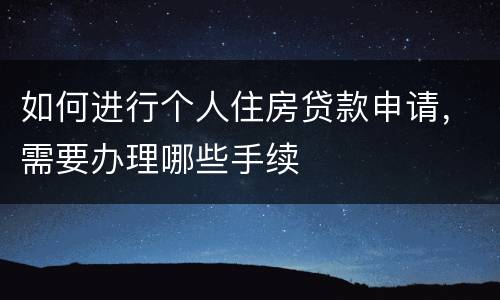 如何进行个人住房贷款申请，需要办理哪些手续