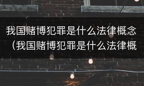 我国赌博犯罪是什么法律概念（我国赌博犯罪是什么法律概念的）