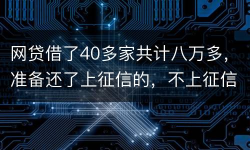 网贷借了40多家共计八万多，准备还了上征信的，不上征信的不还了，会怎样