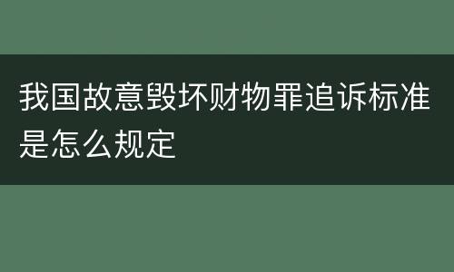 我国故意毁坏财物罪追诉标准是怎么规定