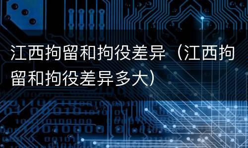 江西拘留和拘役差异（江西拘留和拘役差异多大）