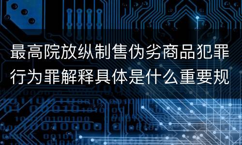 最高院放纵制售伪劣商品犯罪行为罪解释具体是什么重要规定