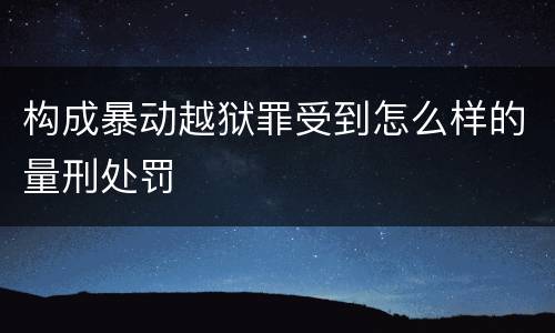 构成暴动越狱罪受到怎么样的量刑处罚