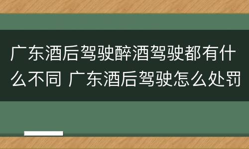 广东酒后驾驶醉酒驾驶都有什么不同 广东酒后驾驶怎么处罚2020