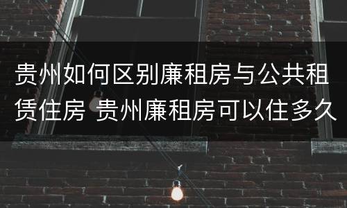 贵州如何区别廉租房与公共租赁住房 贵州廉租房可以住多久