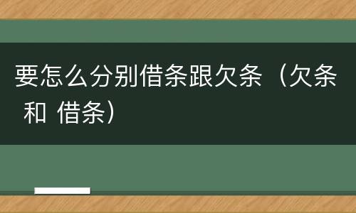 要怎么分别借条跟欠条（欠条 和 借条）
