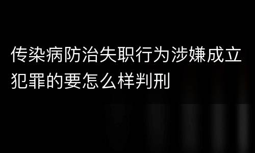 传染病防治失职行为涉嫌成立犯罪的要怎么样判刑