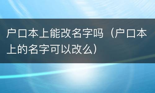 户口本上能改名字吗（户口本上的名字可以改么）